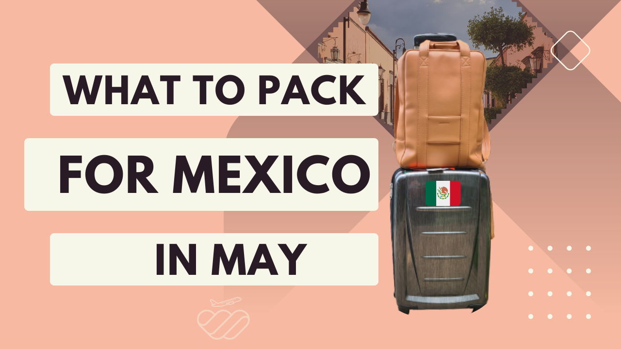 What to Pack for Mexico in May: A Regional Packing Guide