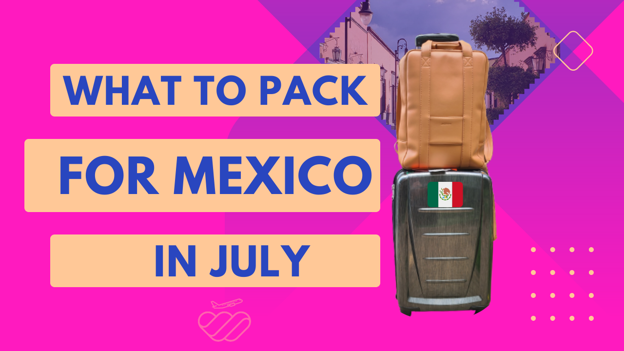 What to Pack for Mexico in July