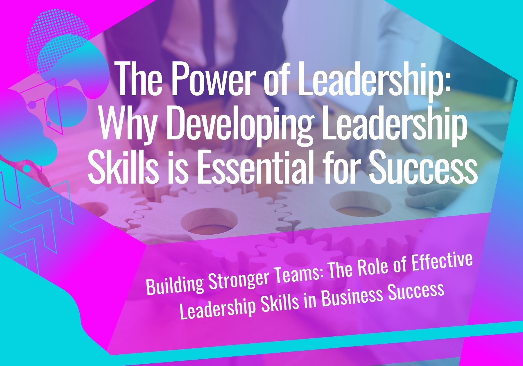 The Power of Leadership: Why Developing Leadership Skills is Essential for Success
