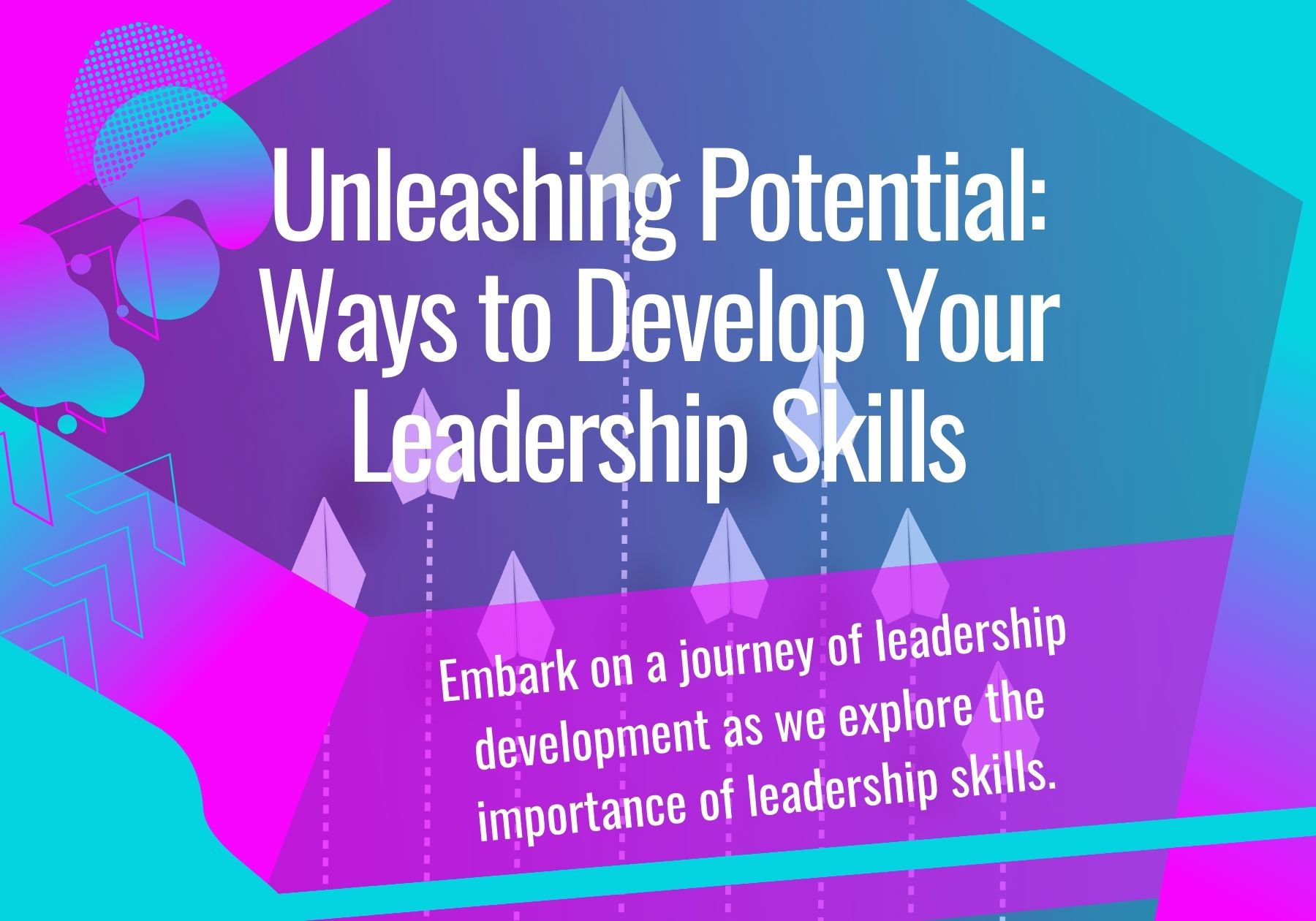 Unleashing Potential: Ways to Develop Your Leadership Skills